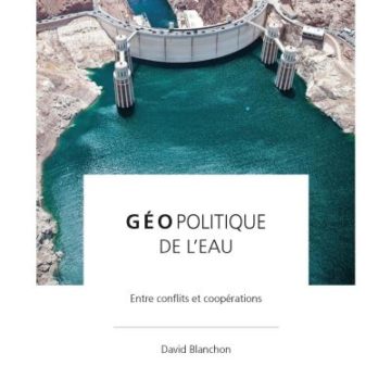 Parution de l’ouvrage « Géopolitique de l’eau – Entre conflits et coopérations » de David Blanchon